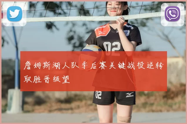 詹姆斯湖人队季后赛关键战役逆转取胜晋级望