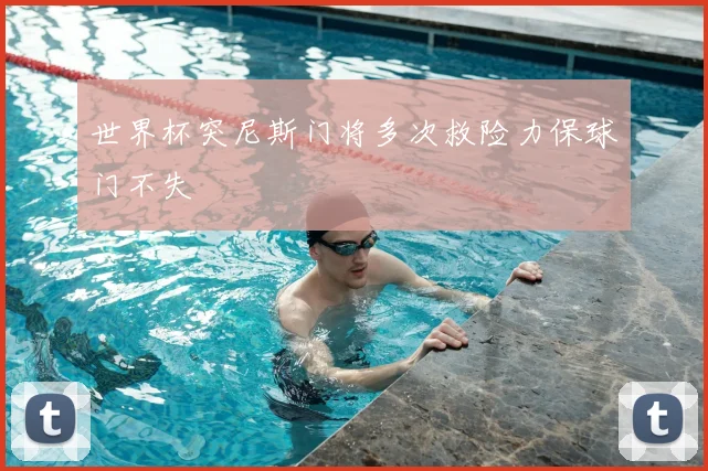 世界杯突尼斯门将多次救险力保球门不失